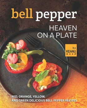 Paperback Bell Pepper Heaven on a Plate: Red, Orange, Yellow, and Green Delicious Bell Pepper Recipes Book