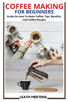 Paperback Coffee Making for Beginners: Guide On How To Make Coffee, Tips, Benefits, Iced Coffee Recipes Book