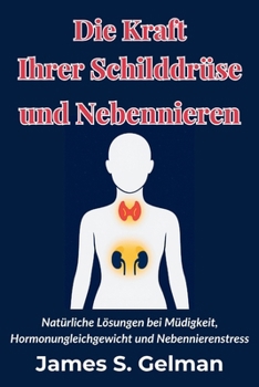 Die Kraft Ihrer Schilddrüse und Nebennieren: Natürliche Lösungen bei Müdigkeit, Hormonungleichgewicht und Nebennierenstress