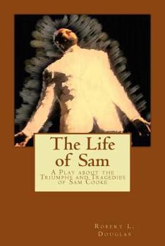 Paperback The Life of Sam: A Play about the Triumphs and Tragedies of Sam Cooke Book