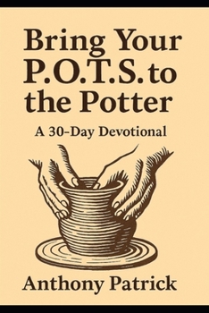 Bring Your P.O.T.S. To The Potter: A 30 - Day Devotional