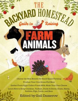 Paperback The Backyard Homestead Guide to Raising Farm Animals: Choose the Best Breeds for Small-Space Farming, Produce Your Own Grass-Fed Meat, Gather Fresh Eg Book