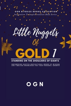 Paperback Little Nuggets of Gold 1: Standing on the Shoulders of Giant: Empowering Quotes, Inspirational Words of Wisdom and Timeless Knowledge For Your Persona Book