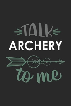 Talk ARCHERY To Me Cute  ARCHERY Lovers ARCHERY OBSESSION Notebook A beautiful: Lined Notebook / Journal Gift, , 120 Pages, 6 x 9 inches , Personal ... Journal, Customized Journal, The Diar