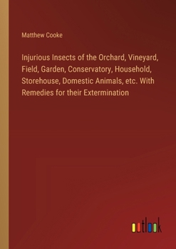 Paperback Injurious Insects of the Orchard, Vineyard, Field, Garden, Conservatory, Household, Storehouse, Domestic Animals, etc. With Remedies for their Extermi Book