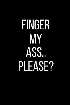 Finger My Ass.. Please?: Sexual Blank Lined Journal-120 Pages 6 x 9