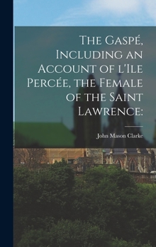 Hardcover The Gaspe&#769;, Including an Account of L'Ile Perce&#769;e, the Female of the Saint Lawrence Book