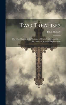 Hardcover Two Treatises: The One, Handling the Doctrine of Christ's Mediatorship ... the Other, of Mystical Implantation Book