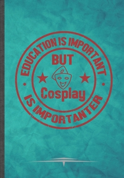 Paperback Education Is Important but Cosplay Is Importanter: Funny Cosplay Lover Lined Notebook Journal For Role Playing Enthusiast Costume Play, Unique Special Book