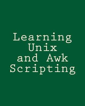 Paperback Learning Unix and Awk Scripting: Advanced Awk and Ksh Script Examples For Programmers To Study, Hack, and Learn Book