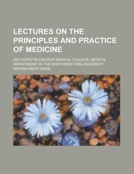 Paperback Lectures on the Principles and Practice of Medicine; Delivered in Chicago Medical College, Medical Department of the Northwestern University Book