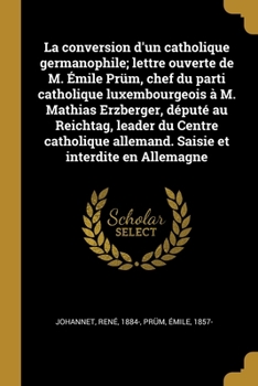 Paperback La conversion d'un catholique germanophile; lettre ouverte de M. Émile Prüm, chef du parti catholique luxembourgeois à M. Mathias Erzberger, député au [French] Book