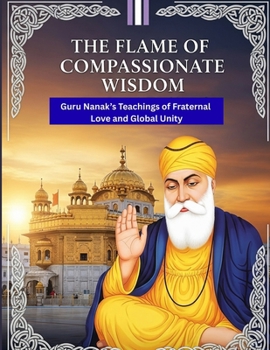 The Flame of Compassionate Wisdom: Guru Nanak’s Teachings of Fraternal Love and Global Unity
