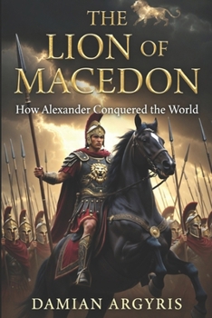 THE LION OF MACEDON: How Alexander Conquered the World