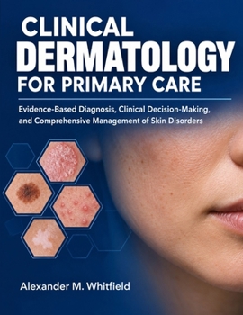 Clinical Dermatology for Primary Care: Evidence-Based Diagnosis, Clinical Decision-Making, and Comprehensive Management of Skin Disorders
