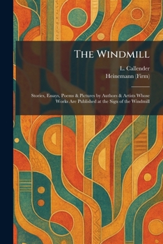 The Windmill: Stories, Essays, Poems & Pictures by Authors & Artists Whose Works Are Published at the Sign of the Windmill