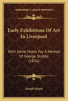 Paperback Early Exhibitions Of Art In Liverpool: With Some Notes For A Memoir Of George Stubbs (1876) Book