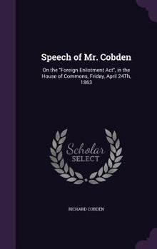 Hardcover Speech of Mr. Cobden: On the "Foreign Enlistment Act", in the House of Commons, Friday, April 24Th, 1863 Book