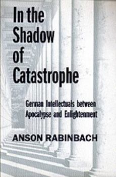 In the Shadow of Catastrophe: German Intellectuals Between Apocalypse and Enlightenment (Weimar & Now: German Cultural Criticism) - Book  of the Weimar and Now: German Cultural Criticism