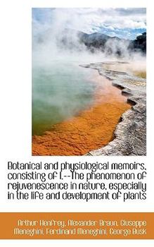 Botanical and Physiological Memoirs, Consisting of I --the Phenomenon of Rejuvenescence in Nature, E
