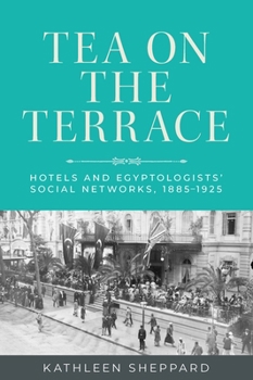 Hardcover Tea on the Terrace: Hotels and Egyptologists' Social Networks, 1885-1925 Book
