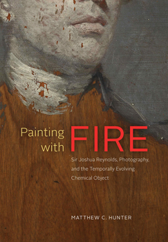 Hardcover Painting with Fire: Sir Joshua Reynolds, Photography, and the Temporally Evolving Chemical Object Book