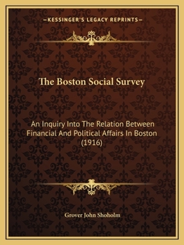 Paperback The Boston Social Survey: An Inquiry Into The Relation Between Financial And Political Affairs In Boston (1916) Book