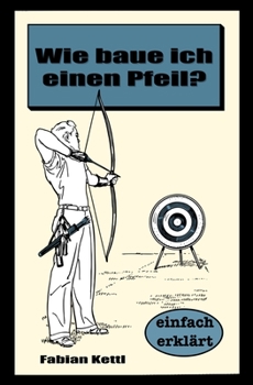 Paperback Wie baue ich einen Pfeil: Wie baue ich einen Pfeil - Für Anfänger [German] Book