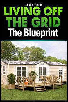 Paperback Living Off The Grid: The Blueprint to Sustainable Living & Becoming Self Sufficient Book