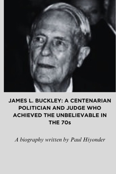 JAMES L. BUCKLEY: A CENTENARIAN POLITICIAN AND JUDGE WHO ACHIEVED THE UNBELIEVABLE IN THE 70s