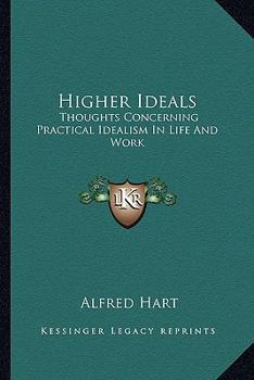 Higher Ideals: Thoughts Concerning Practical Idealism In Life And Work