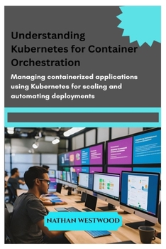 Paperback Understanding Kubernetes for Container Orchestration: Managing containerized applications using Kubernetes for scaling and automating deployments Book