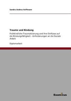 Trauma und Bindung. Frühkindliche Traumatisierung und ihre Einflüsse auf die Bindungsfähigkeit: Anforderungen an die Soziale Arbeit
