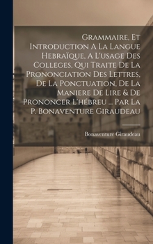 Grammaire, Et Introduction A La Langue Hebraïque, A L'usage Des Colleges, Qui Traite De La Prononciation Des Lettres, De La Ponctuation, De La Maniere ... La P. Bonaventure Giraudeau