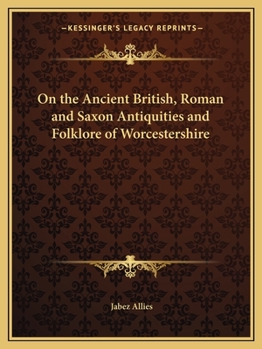 On the Ancient British, Roman, and Saxon Antiquities and Folk-Lore of Worcestershire