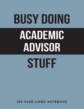 Busy Doing Academic Advisor Stuff: 150 Page Lined Notebook