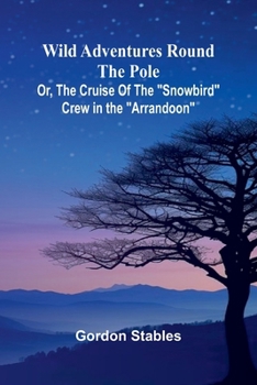 Wild Adventures round the Pole Or, The Cruise of the "Snowbird" Crew in the "Arrandoon"