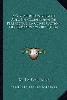 Paperback La Geometrie Universelle, Auec Un Compendion De Perspectiue, La Construction Des Cadrans Solaires (1666) [French] Book