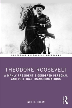 Paperback Theodore Roosevelt: A Manly President's Gendered Personal and Political Transformations Book