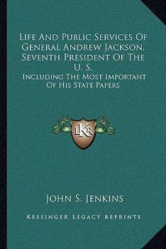 Paperback Life And Public Services Of General Andrew Jackson, Seventh President Of The U. S.: Including The Most Important Of His State Papers Book