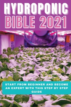 Paperback Hydroponic Bible 2021: Start From Beginner And Become An Expert With This Step By Step Guide Book
