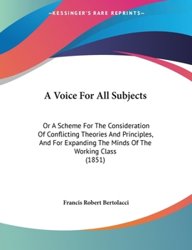 Paperback A Voice For All Subjects: Or A Scheme For The Consideration Of Conflicting Theories And Principles, And For Expanding The Minds Of The Working Class ( Book