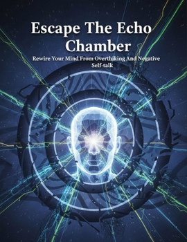 Paperback Escape The Echo Chamber: Rewire Your Mind From Overthinking And Negative Self-Talk Book