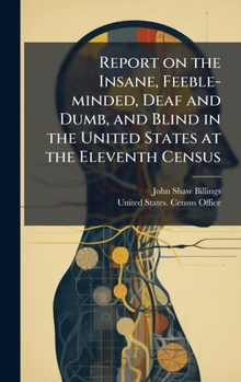 Report on the Insane, Feeble-minded, Deaf and Dumb, and Blind in the United States at the Eleventh Census