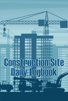 Construction Site Daily Logbook: Amazing Gift Idea for Foremen or Site Manager Construction Site Daily Tracker to Record Workforce, Tasks, Schedules,