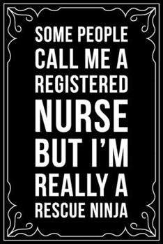 SOME PEOPLE CALL ME A REGISTERED NURSE BUT I'M  REALLY A RESCUE NINJA: This 6"X9" blank line journal makes a great gift idea for any nurse or nursing student.