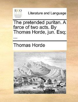 Paperback The Pretended Puritan. a Farce of Two Acts. by Thomas Horde, Jun. Esq; ... Book