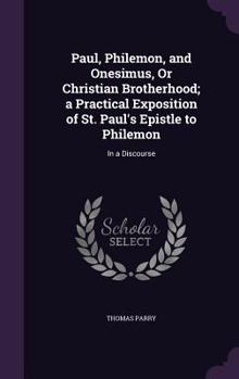 Hardcover Paul, Philemon, and Onesimus, Or Christian Brotherhood; a Practical Exposition of St. Paul's Epistle to Philemon: In a Discourse Book