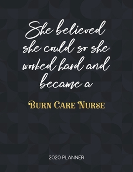 She Believed She Could So She Worked Hard And Became A Burn Care Nurse: Dated Weekly Planner With To Do Notes & Inspirational Quotes (Motivational Calendar Planners for Nurses)