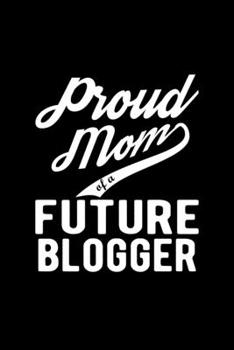 Paperback Proud Mom of a Future Blogger: Lined Journal, 120 Pages, 6x9 Sizes, Funny Blogger Mom Notebook Gift For Proud Future Blogger Mom Book